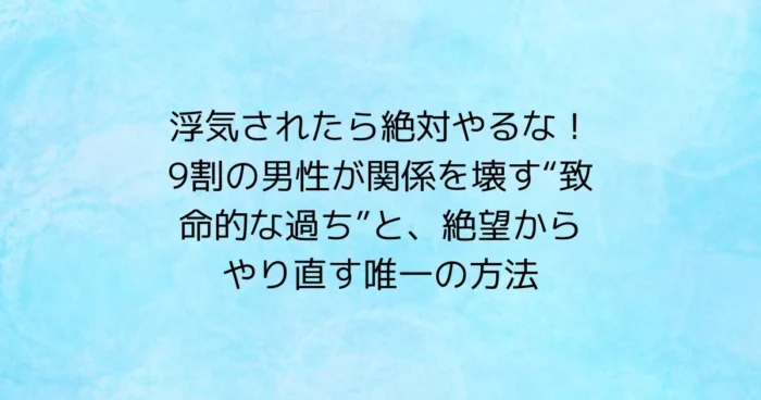 浮気後にやってはいけない行動と、絶望から関係を立て直す唯一の方法（見出し画像）