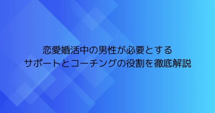 青いグラデーション背景に「恋愛婚活中の男性が必要とする サポートとコーチングの役割を徹底解説」と書かれた見出し画像