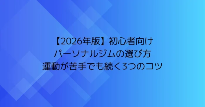 【2026年版】初心者向けパーソナルジムの選び方｜運動が苦手でも続く3つのコツ（青い幾何学模様のタイトル画像）