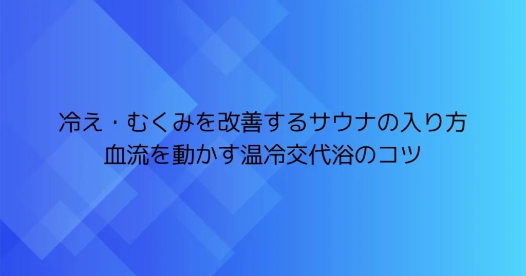 冷え・むくみを改善するサウナの入り方（血流を動かす温冷交代浴のコツ）の見出し画像