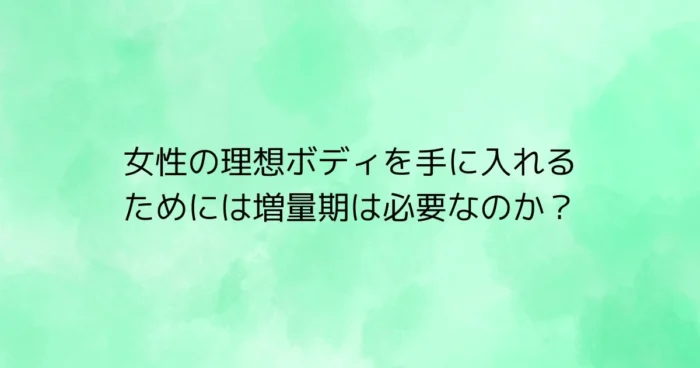 ミントグリーンの背景に、日本語タイトル「女性の理想ボディを手に入れるためには増量期は必要なのか？」が中央に配置されたテキスト画像。