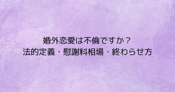 婚外恋愛は不倫ですか？法的定義・慰謝料相場・終わらせ方の解説アイキャッチ