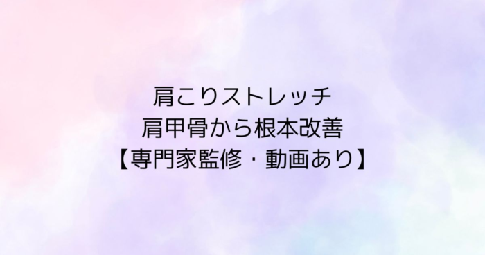 肩こりストレッチのタイトル画像。「肩甲骨から根本改善」「専門家監修・動画あり」の文字が中央に配置されている