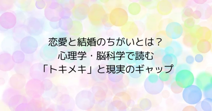 パステルカラーの丸いボケ背景に「恋愛と結婚のちがいとは？心理学・脳科学で読む『トキメキ』と現実のギャップ」というタイトルが中央に配置されたアイキャッチ画像