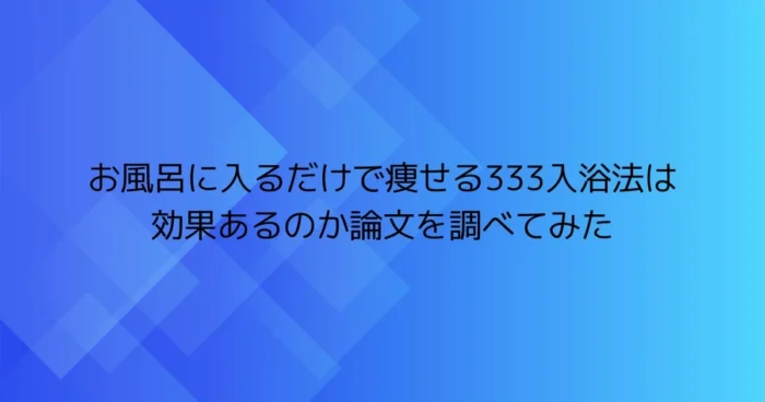 お風呂に入るだけで痩せる333入浴法は効果あるのか論文を調べてみた（タイトル画像）