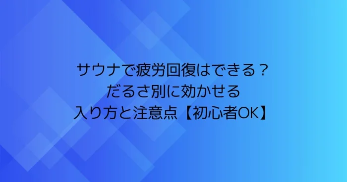 青のグラデーション背景に「サウナで疲労回復はできる？だるさ別に効かせる入り方と注意点【初心者OK】」と書かれたアイキャッチ画像