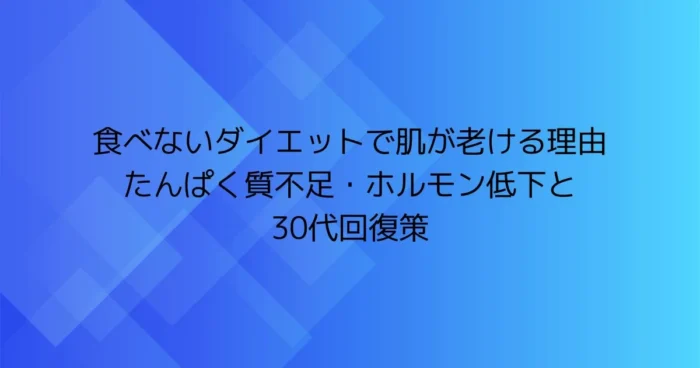 食べないダイエットで肌が老ける理由（たんぱく質不足・ホルモン低下）と30代の回復策を示す見出し画像
