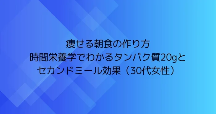 青いグラデーション背景に「痩せる朝食の作り方｜時間栄養学でわかるタンパク質20gとセカンドミール効果（30代女性）」と書かれた見出し画像