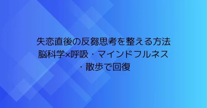 青いグラデーション背景に「失恋直後の反芻思考を整える方法｜脳科学×呼吸・マインドフルネス・散歩で回復」と書かれたアイキャッチ画像