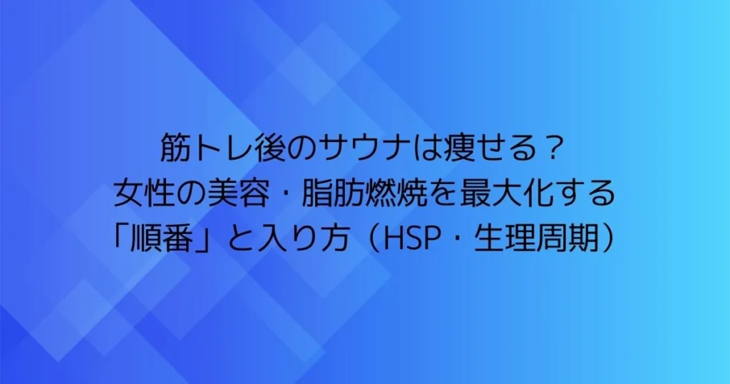 筋トレ後のサウナは痩せる？女性の美容・脂肪燃焼を最大化する順番と入り方（HSP・生理周期）の見出し画像