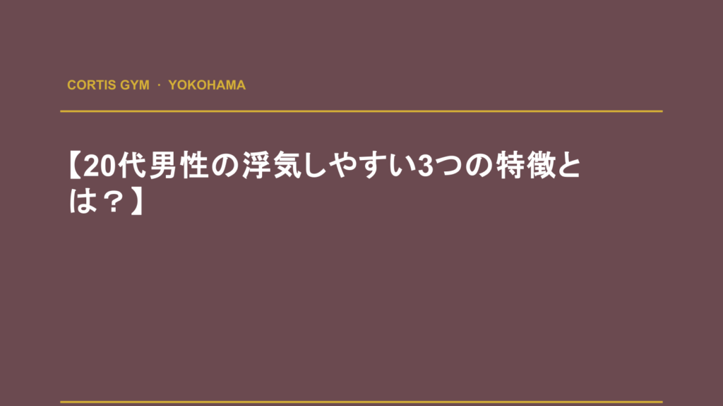 【20代男性の浮気しやすい3つの特徴とは？】 | Cortis Gym パーソナルトレーニング
