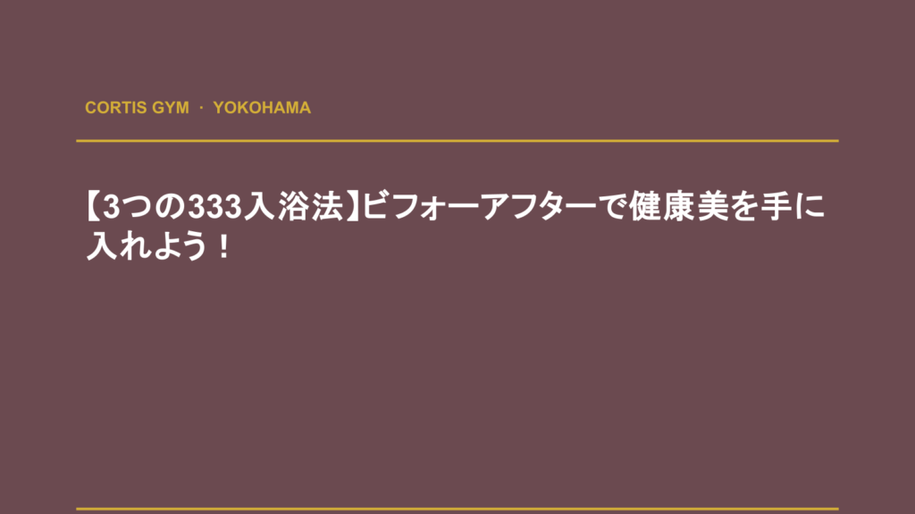 【3つの333入浴法】ビフォーアフターで健康美を手に入れよう！ | Cortis Gym パーソナルトレーニング