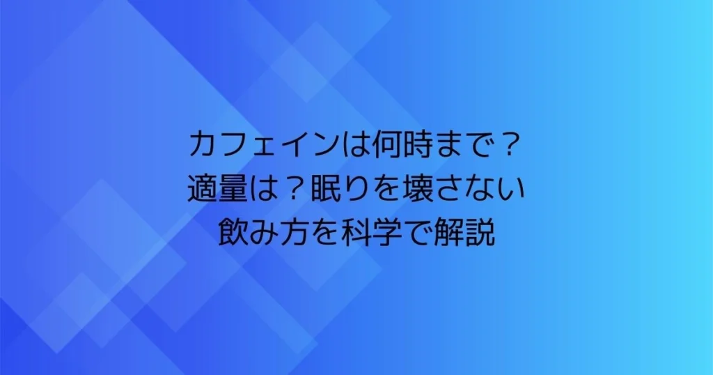 カフェインは何時までに飲むべきか、適量と睡眠を壊さない飲み方を解説する見出し画像