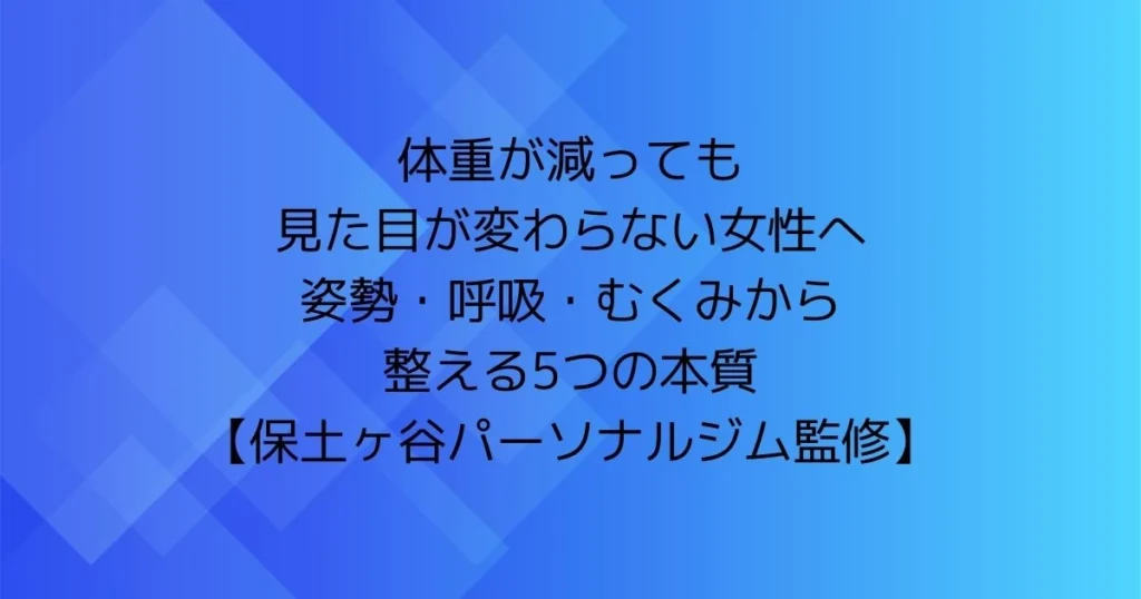 体重が減っても見た目が変わらない女性へ。姿勢・呼吸・むくみから整える5つの本質（保土ヶ谷パーソナルジム監修）