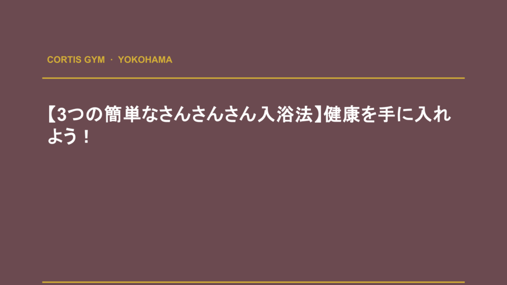 【3つの簡単なさんさんさん入浴法】健康を手に入れよう！ | Cortis Gym パーソナルトレーニング