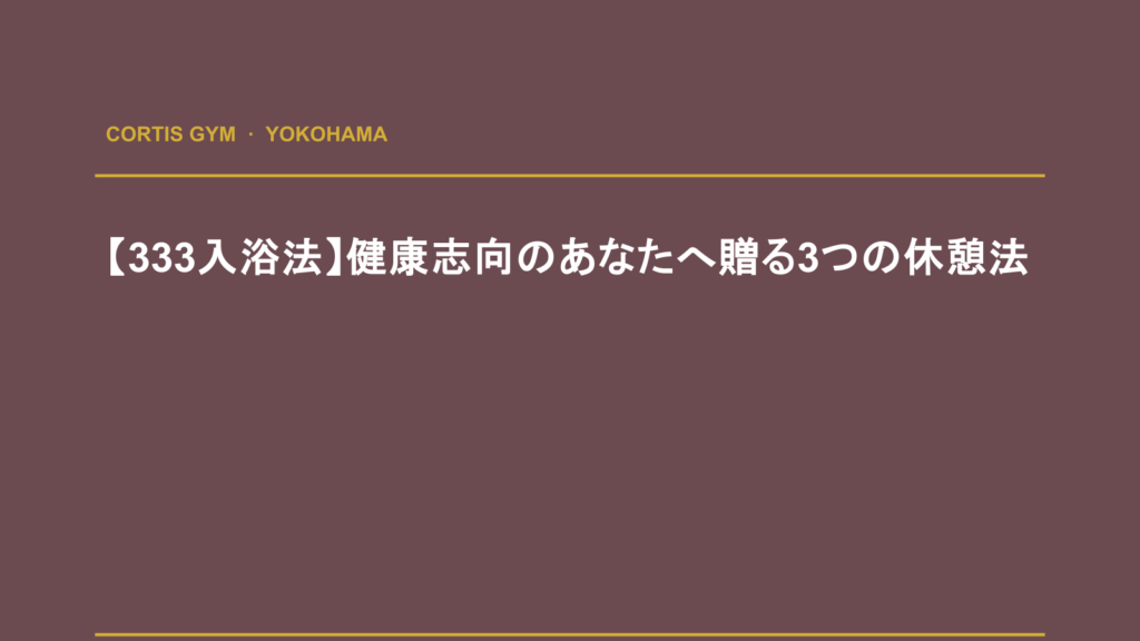 【333入浴法】健康志向のあなたへ贈る3つの休憩法 | Cortis Gym パーソナルトレーニング