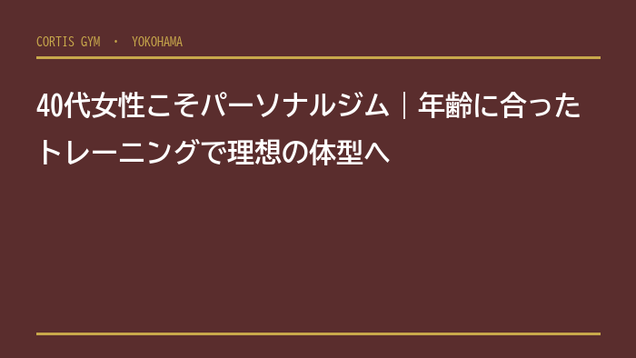 40代女性こそパーソナルジム｜年齢に合ったトレーニングで理想の体型へ