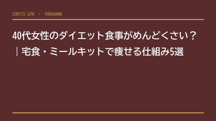 40代女性のダイエット食事がめんどくさい？｜宅食・ミールキットで痩せる仕組み5選