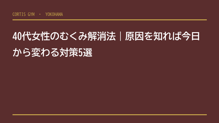 40代女性のむくみ解消法｜原因を知れば今日から変わる対策5選