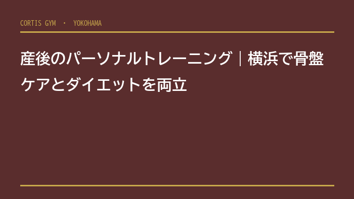 産後のパーソナルトレーニング｜横浜で骨盤ケアとダイエットを両立