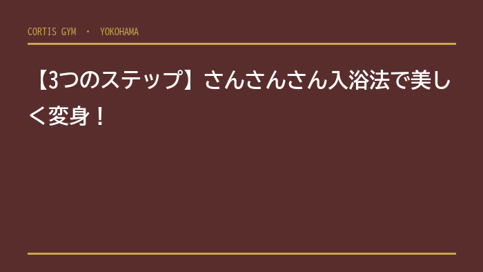 【3つのステップ】さんさんさん入浴法で美しく変身！