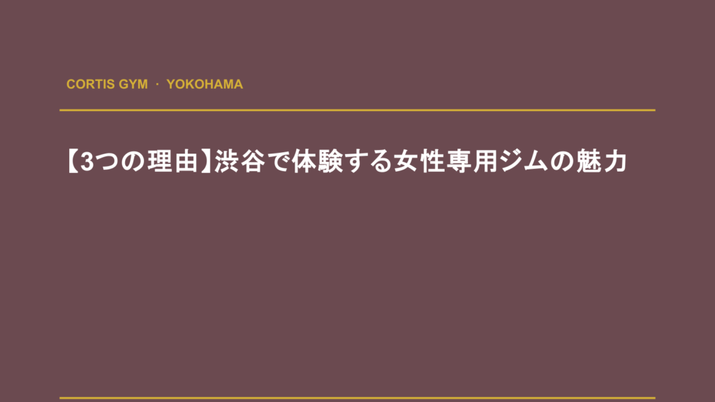 【3つの理由】渋谷で体験する女性専用ジムの魅力 | Cortis Gym パーソナルトレーニング