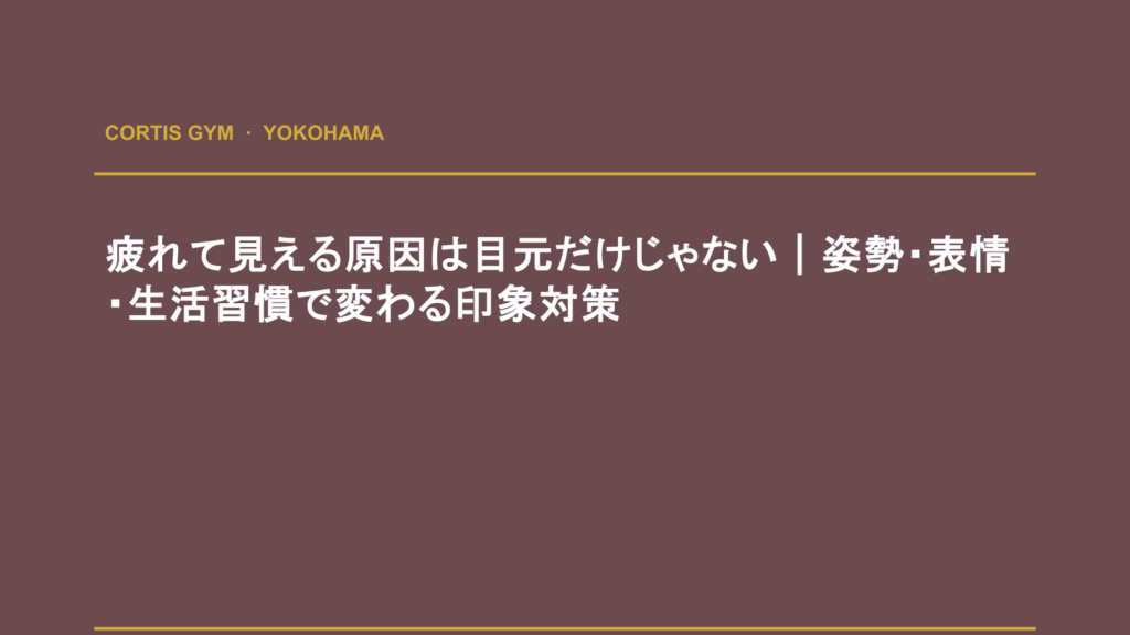 疲れて見える原因は目元だけじゃない｜姿勢・表情・生活習慣で変わる印象対策 | cortisパーソナルジム