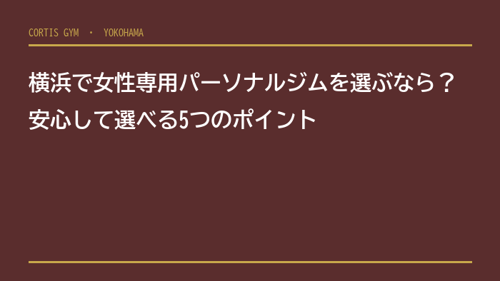 横浜で女性専用パーソナルジムを選ぶなら？安心して選べる5つのポイント